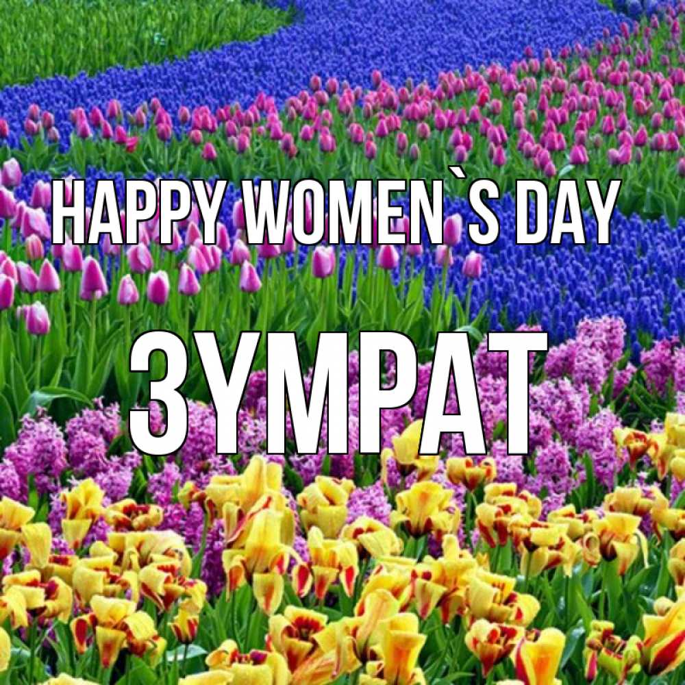 Greetings card с именем, ЗҮМРАТ happy women`s day цветы Greetings with text for free download 